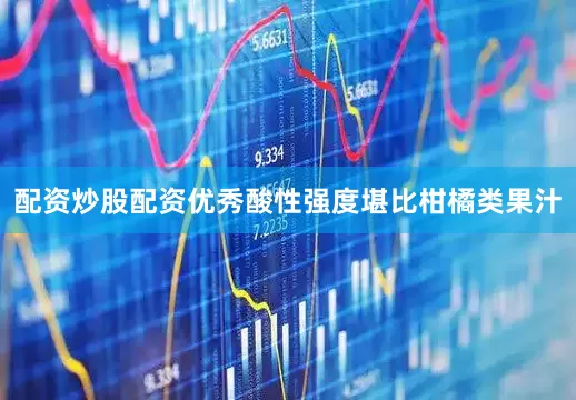 配资炒股配资优秀酸性强度堪比柑橘类果汁
