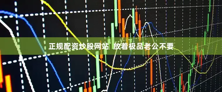 正规配资炒股网站  放着极品老公不要