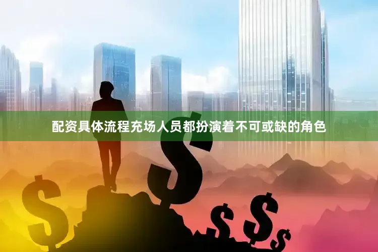 配资具体流程充场人员都扮演着不可或缺的角色