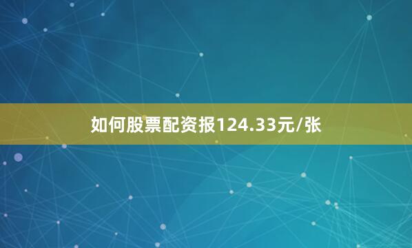 如何股票配资报124.33元/张