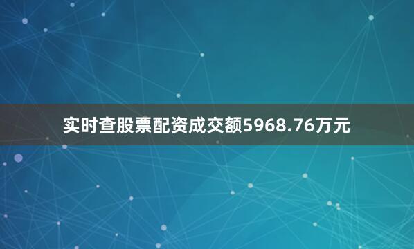实时查股票配资成交额5968.76万元