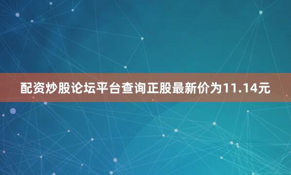 配资炒股论坛平台查询正股最新价为11.14元