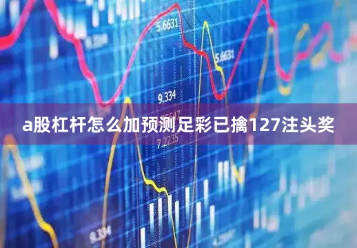 a股杠杆怎么加预测足彩已擒127注头奖