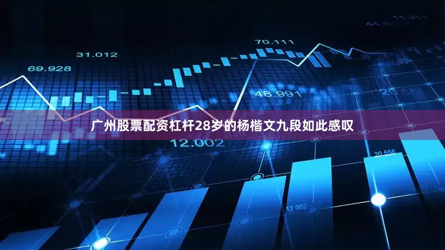 广州股票配资杠杆28岁的杨楷文九段如此感叹