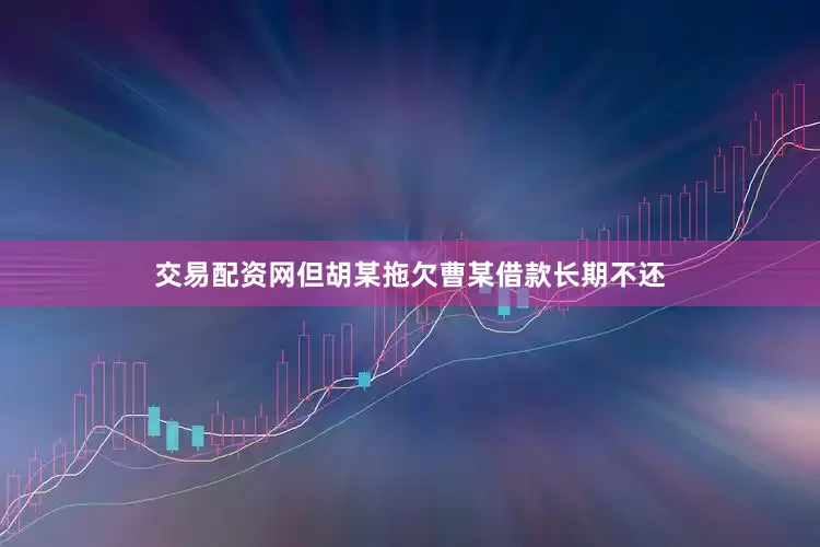 交易配资网但胡某拖欠曹某借款长期不还