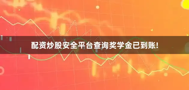 配资炒股安全平台查询奖学金已到账!
