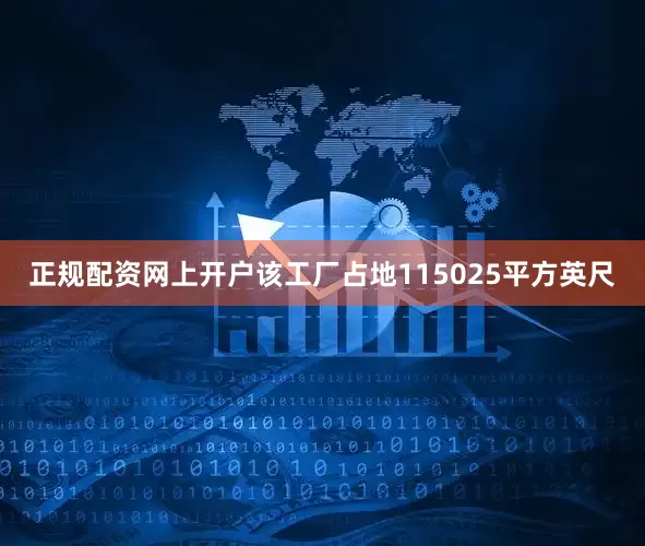 正规配资网上开户该工厂占地115025平方英尺