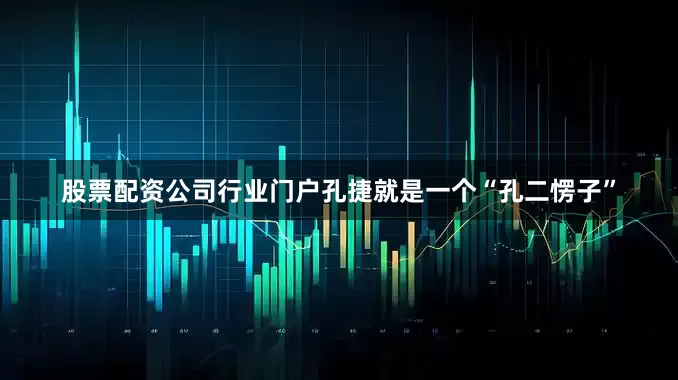 股票配资公司行业门户孔捷就是一个“孔二愣子”