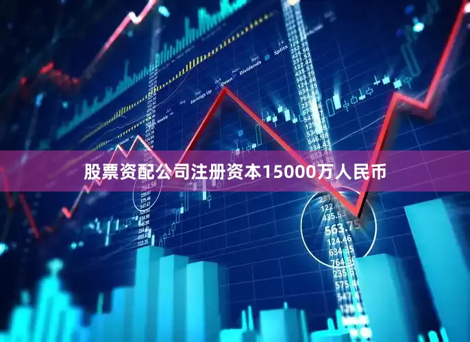 股票资配公司注册资本15000万人民币