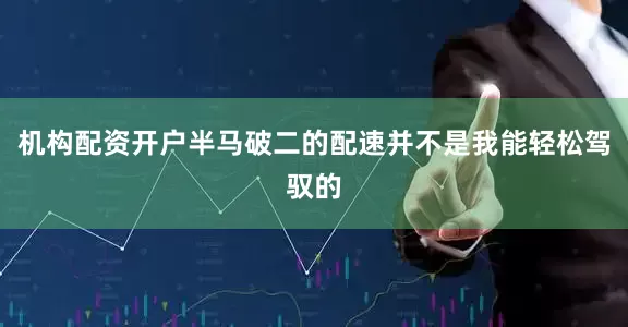 机构配资开户半马破二的配速并不是我能轻松驾驭的