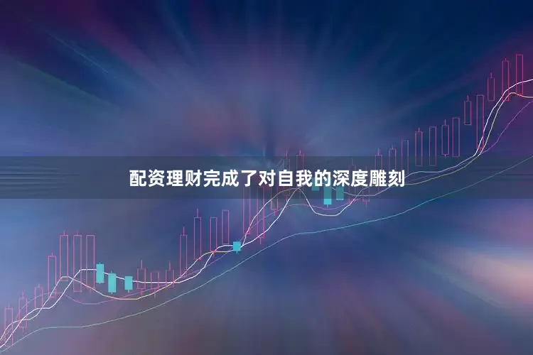 配资理财完成了对自我的深度雕刻