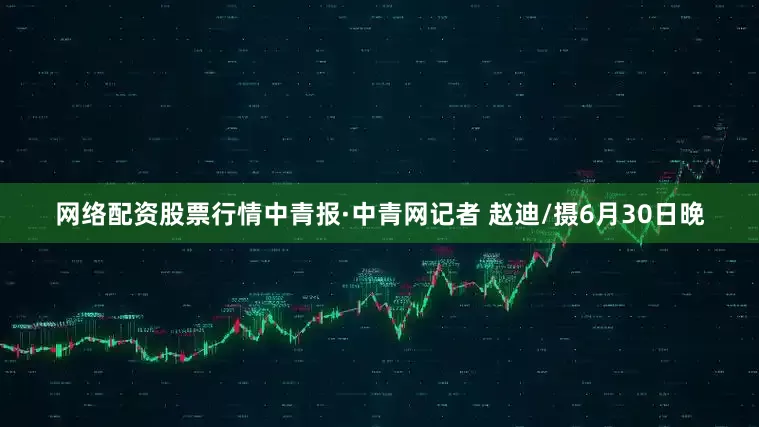 网络配资股票行情中青报·中青网记者 赵迪/摄6月30日晚