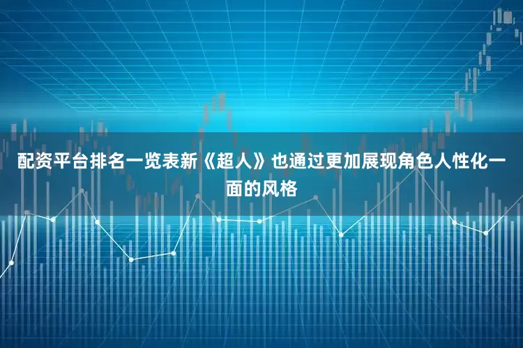 配资平台排名一览表新《超人》也通过更加展现角色人性化一面的风格