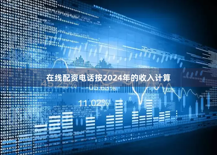 在线配资电话按2024年的收入计算
