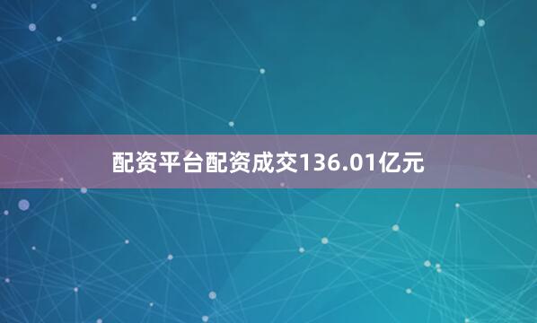 配资平台配资成交136.01亿元