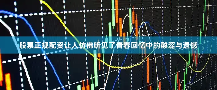股票正规配资让人仿佛听见了青春回忆中的酸涩与遗憾