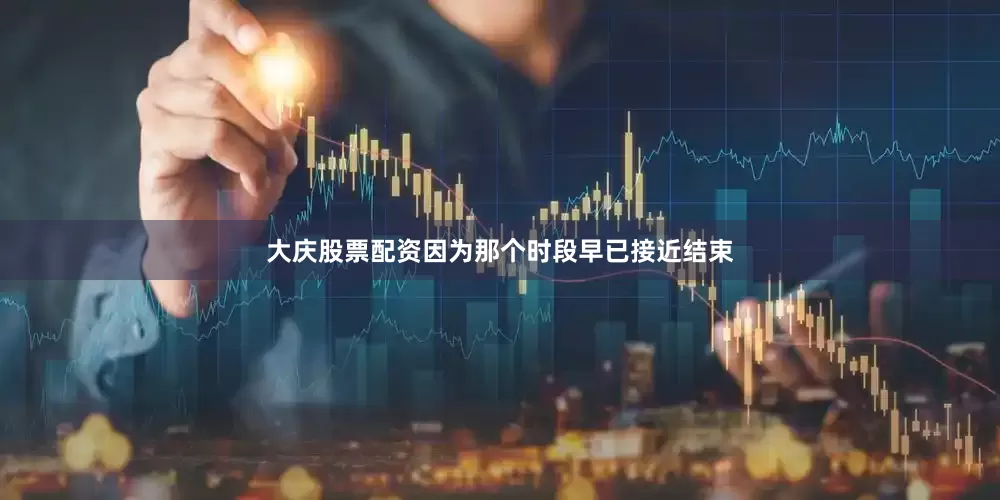 大庆股票配资因为那个时段早已接近结束