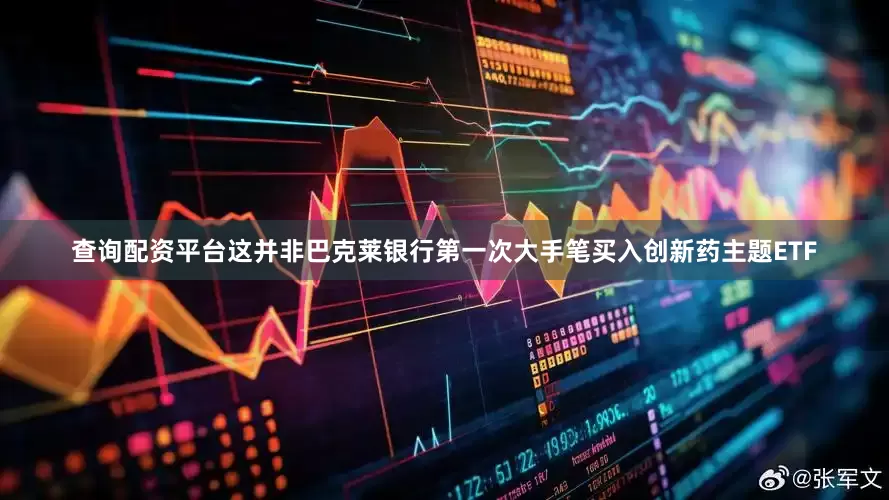 查询配资平台这并非巴克莱银行第一次大手笔买入创新药主题ETF
