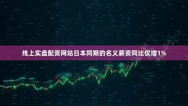 线上实盘配资网站日本同期的名义薪资同比仅增1%