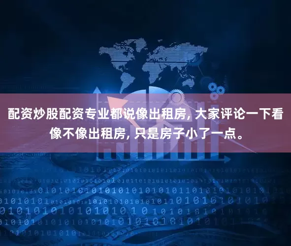 配资炒股配资专业都说像出租房, 大家评论一下看像不像出租房, 只是房子小了一点。