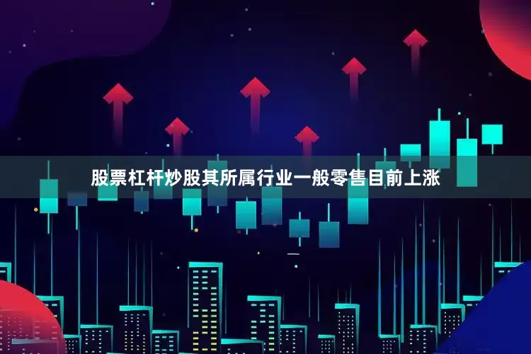 股票杠杆炒股其所属行业一般零售目前上涨