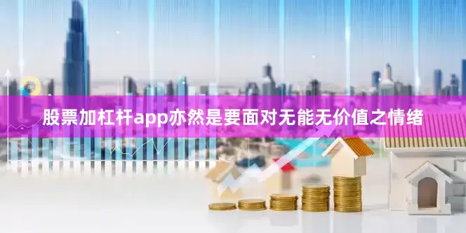 股票加杠杆app亦然是要面对无能无价值之情绪