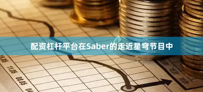 配资杠杆平台在Saber的走近星穹节目中
