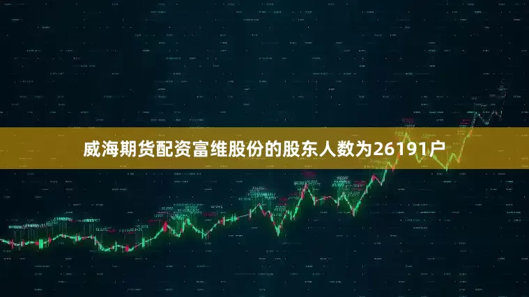 威海期货配资富维股份的股东人数为26191户