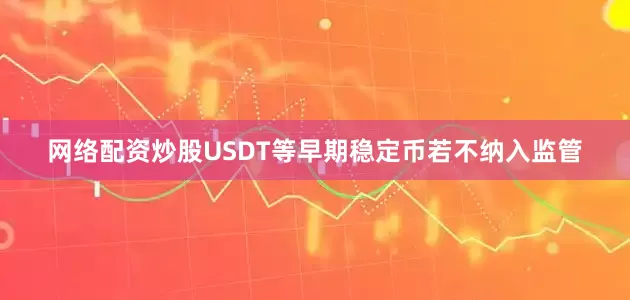 网络配资炒股USDT等早期稳定币若不纳入监管