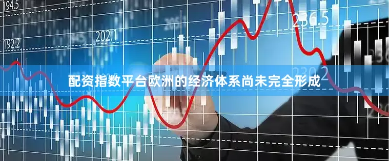 配资指数平台欧洲的经济体系尚未完全形成