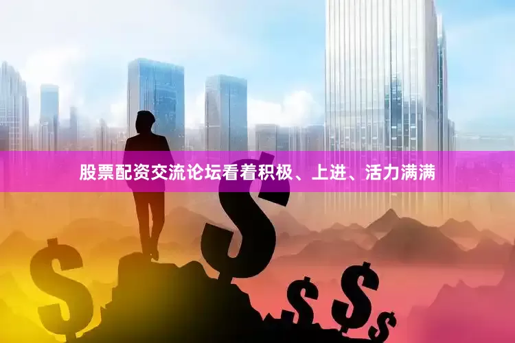 股票配资交流论坛看着积极、上进、活力满满