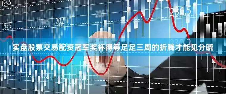 实盘股票交易配资冠军奖杯得等足足三周的折腾才能见分晓