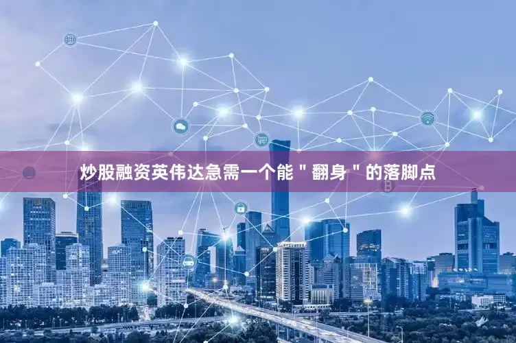炒股融资英伟达急需一个能＂翻身＂的落脚点