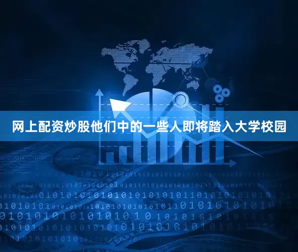 网上配资炒股他们中的一些人即将踏入大学校园
