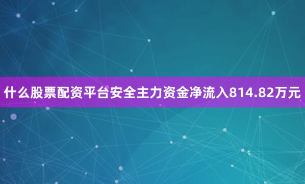 什么股票配资平台安全主力资金净流入814.82万元