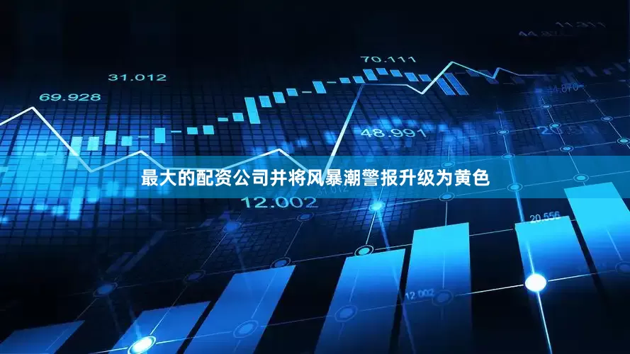最大的配资公司并将风暴潮警报升级为黄色