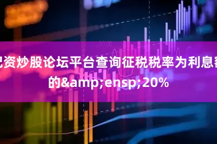 配资炒股论坛平台查询征税税率为利息额的 20%