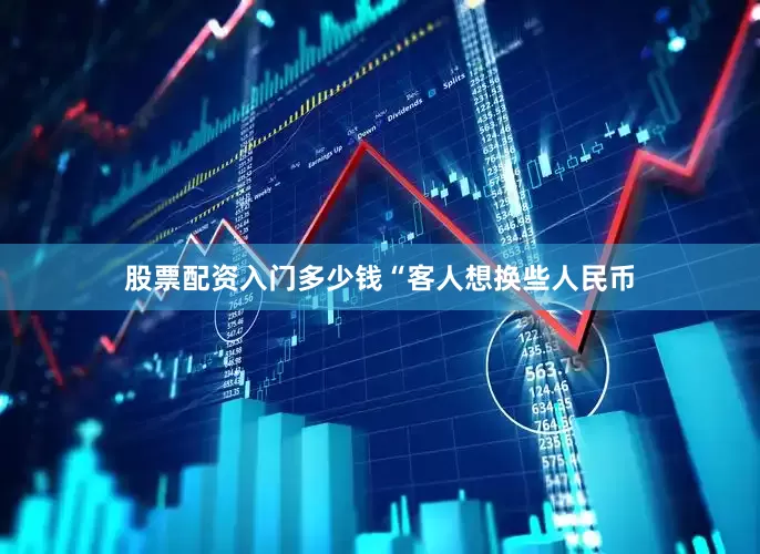 股票配资入门多少钱　　“客人想换些人民币