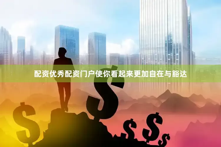 配资优秀配资门户使你看起来更加自在与豁达