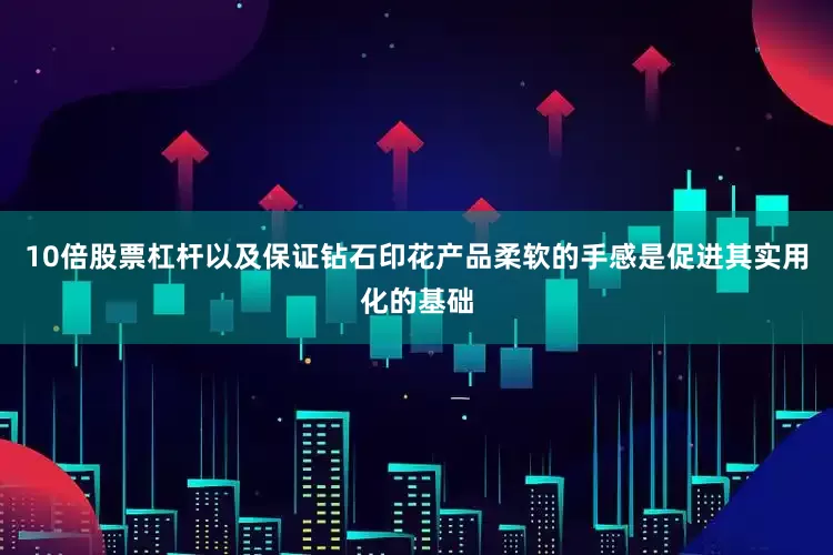 10倍股票杠杆以及保证钻石印花产品柔软的手感是促进其实用化的基础
