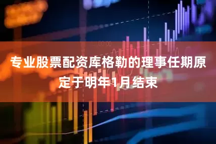 专业股票配资库格勒的理事任期原定于明年1月结束