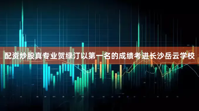 配资炒股真专业贺绿汀以第一名的成绩考进长沙岳云学校