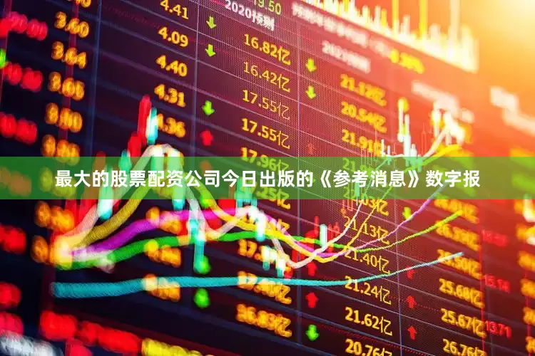 最大的股票配资公司今日出版的《参考消息》数字报
