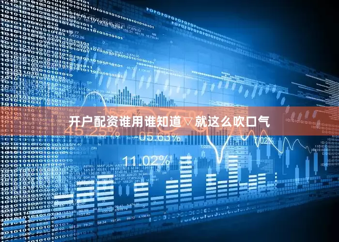 开户配资谁用谁知道▽就这么吹口气