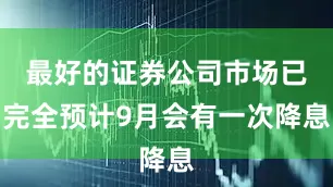 最好的证券公司市场已完全预计9月会有一次降息