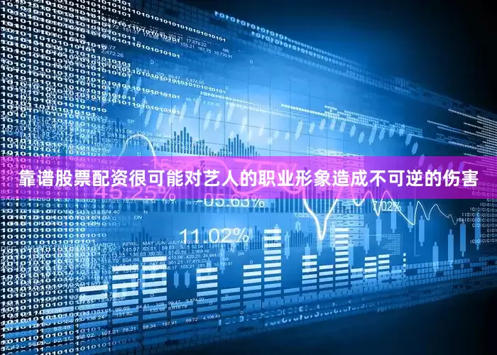 靠谱股票配资很可能对艺人的职业形象造成不可逆的伤害