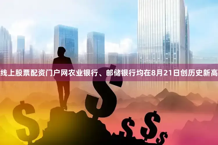 线上股票配资门户网农业银行、邮储银行均在8月21日创历史新高