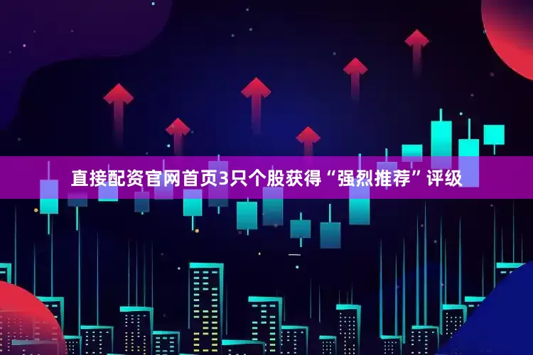 直接配资官网首页3只个股获得“强烈推荐”评级