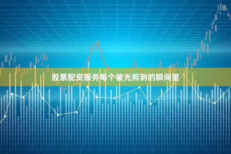 股票配资服务每个被光照到的瞬间里