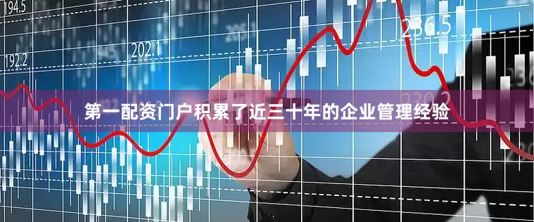 第一配资门户积累了近三十年的企业管理经验
